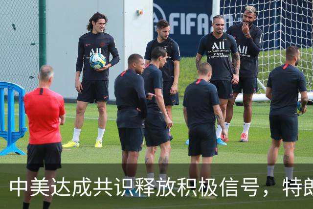 中美达成共识释放积极信号，特朗普意外提议引发关注