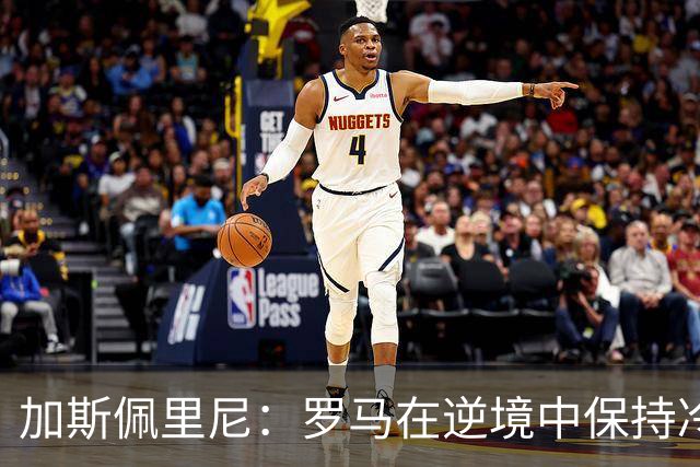 加斯佩里尼：罗马在逆境中保持冷静，迪巴拉可能继续缺阵